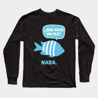 Funny Spanish Que Have Un Pez? Nada. Long Sleeve T-Shirt